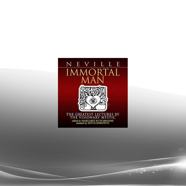 Neville Goddard - Immortal Man - The Greatest Lectures by the Visionary Mystic