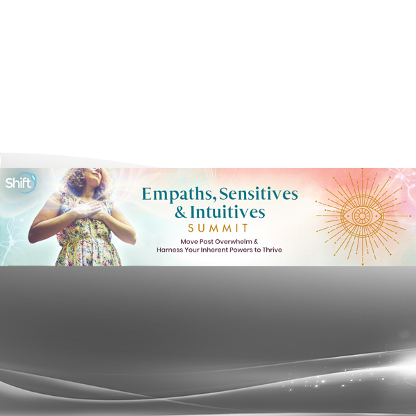 The Shift Network - Excerpts From the Empaths, Sensitives & Intuitives Summit